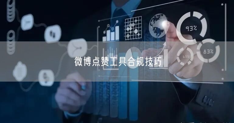 微博点赞工具合规技巧