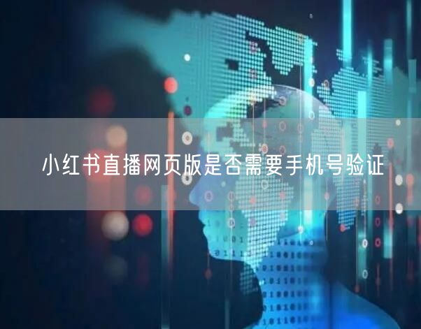小红书直播网页版是否需要手机号验证