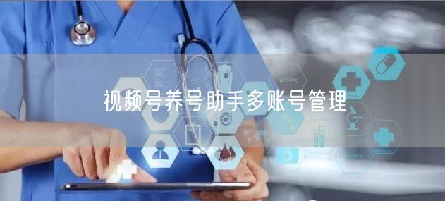 视频号养号助手多账号管理