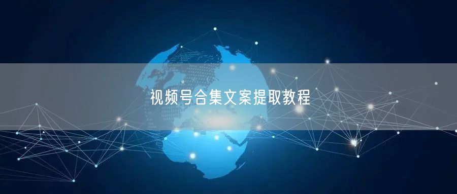 视频号合集文案提取教程