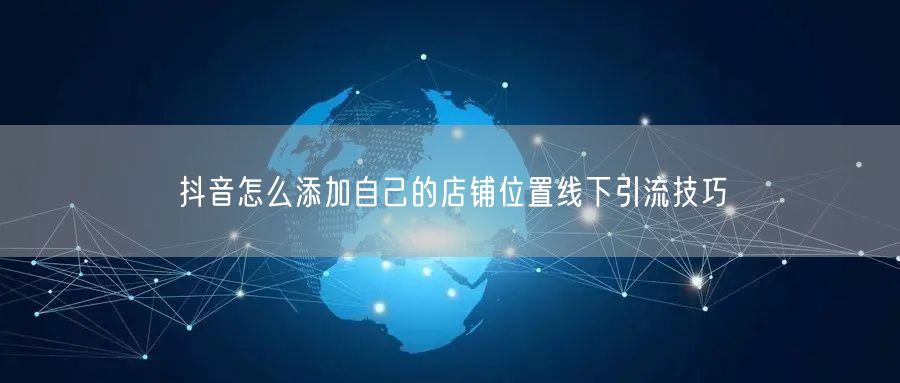抖音怎么添加自己的店铺位置线下引流技巧