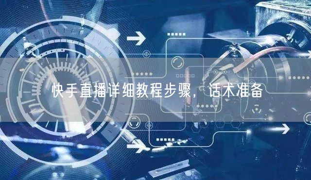 快手直播详细教程步骤，话术准备