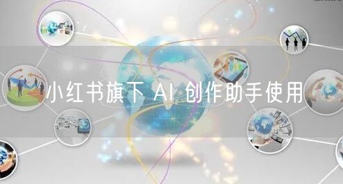 小红书旗下 AI 创作助手使用