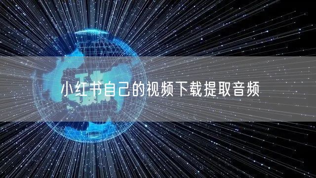 小红书自己的视频下载提取音频