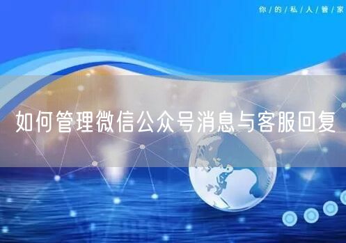 如何管理微信公众号消息与客服回复