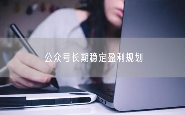 公众号长期稳定盈利规划