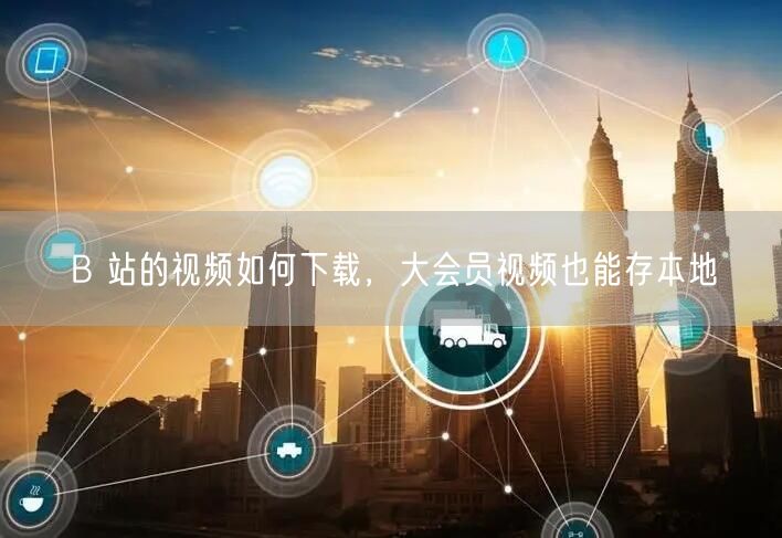 B 站的视频如何下载，大会员视频也能存本地