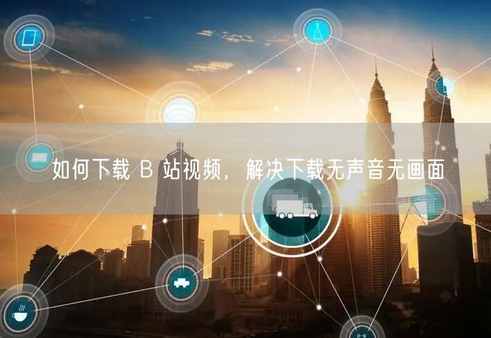 如何下载 B 站视频，解决下载无声音无画面
