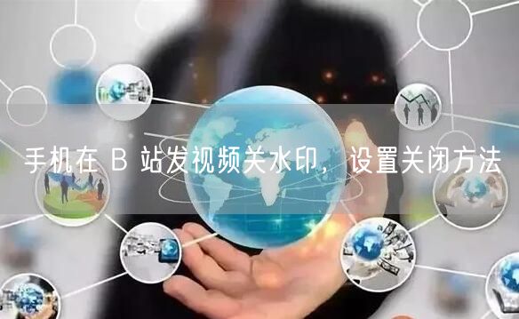 手机在 B 站发视频关水印，设置关闭方法