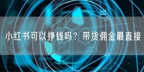 小红书可以挣钱吗？带货佣金最直接