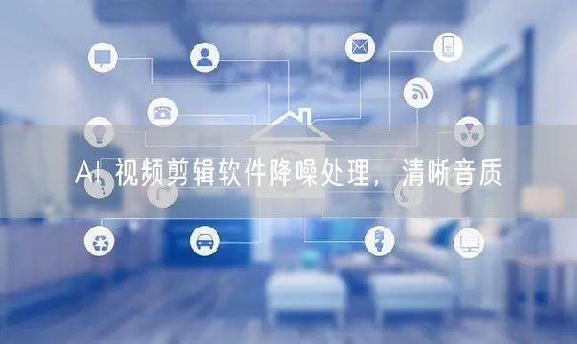 AI 视频剪辑软件降噪处理，清晰音质