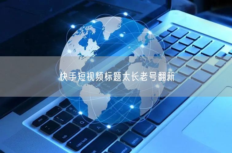 快手短视频标题太长老号翻新