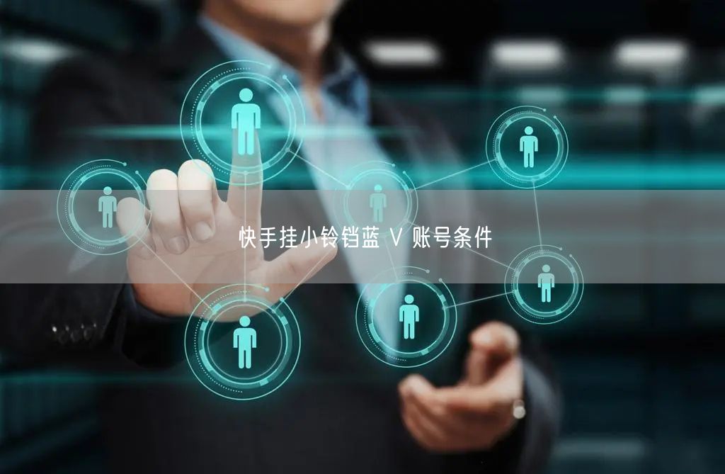 快手挂小铃铛蓝 V 账号条件