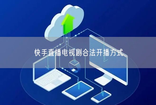 快手直播电视剧合法开播方式