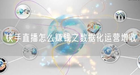 快手直播怎么赚钱之数据化运营增收