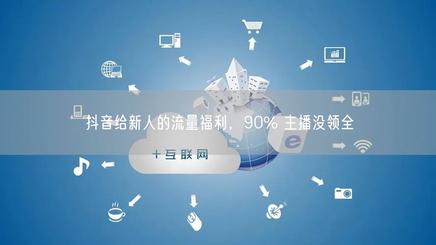 抖音给新人的流量福利，90% 主播没领全