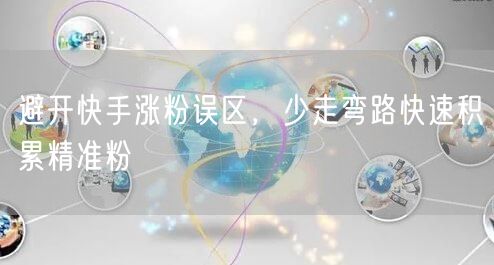 避开快手涨粉误区，少走弯路快速积累精准粉