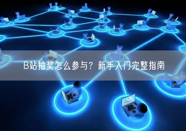 B站抽奖怎么参与？新手入门完整指南