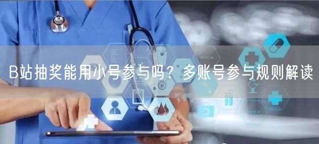 B站抽奖能用小号参与吗？多账号参与规则解读