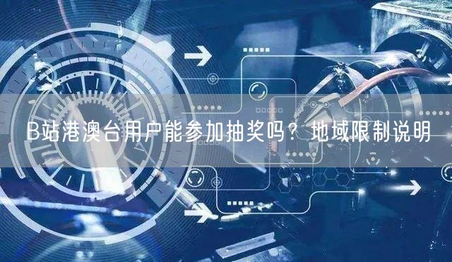 B站港澳台用户能参加抽奖吗？地域限制说明
