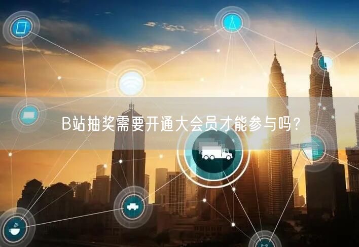 B站抽奖需要开通大会员才能参与吗？