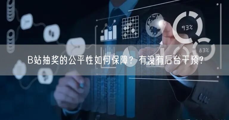 B站抽奖的公平性如何保障？有没有后台干预？
