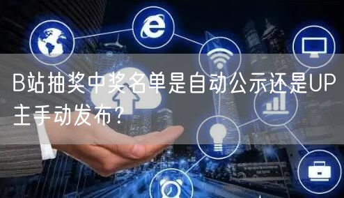 B站抽奖中奖名单是自动公示还是UP主手动发布？