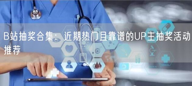 B站抽奖合集：近期热门且靠谱的UP主抽奖活动推荐