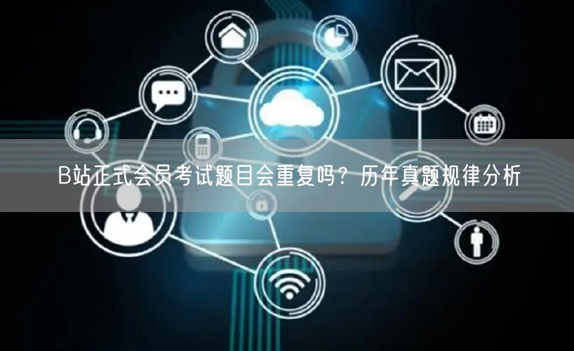 B站正式会员考试题目会重复吗？历年真题规律分析