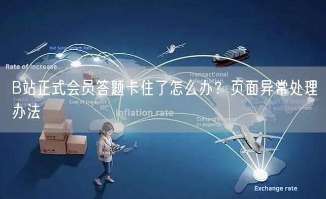 B站正式会员答题卡住了怎么办？页面异常处理办法