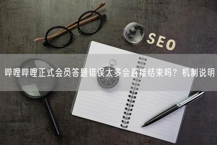 哔哩哔哩正式会员答题错误太多会直接结束吗？机制说明
