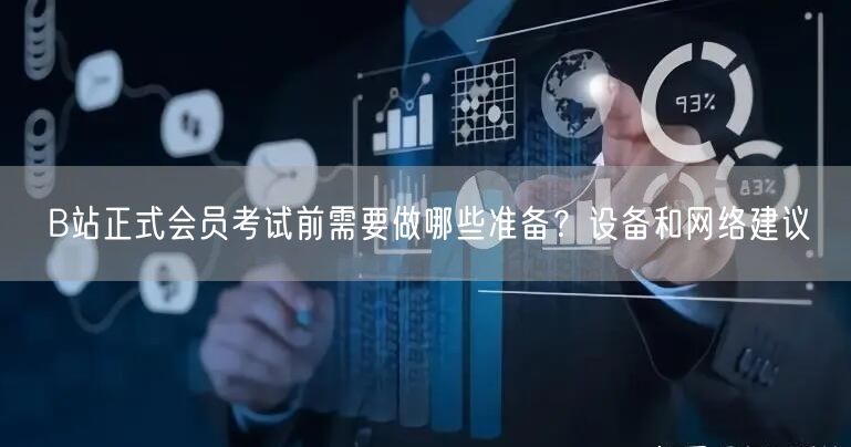 B站正式会员考试前需要做哪些准备？设备和网络建议
