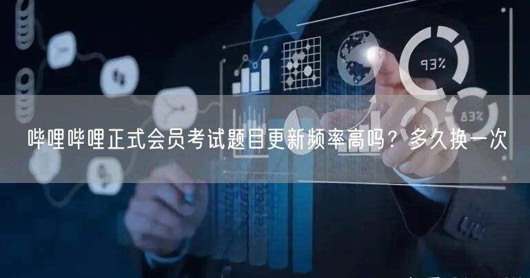 哔哩哔哩正式会员考试题目更新频率高吗？多久换一次