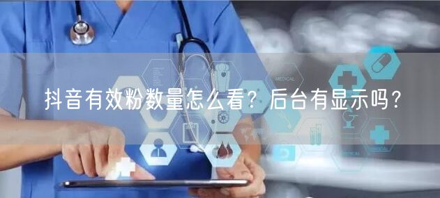抖音有效粉数量怎么看？后台有显示吗？