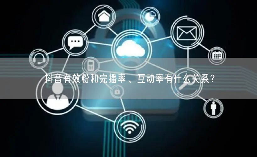 抖音有效粉和完播率、互动率有什么关系？