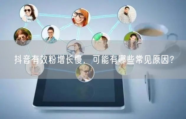 抖音有效粉增长慢，可能有哪些常见原因？