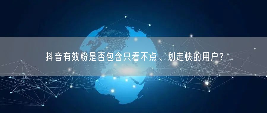 抖音有效粉是否包含只看不点、划走快的用户？