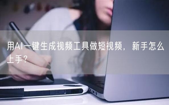 用AI一键生成视频工具做短视频，新手怎么上手？