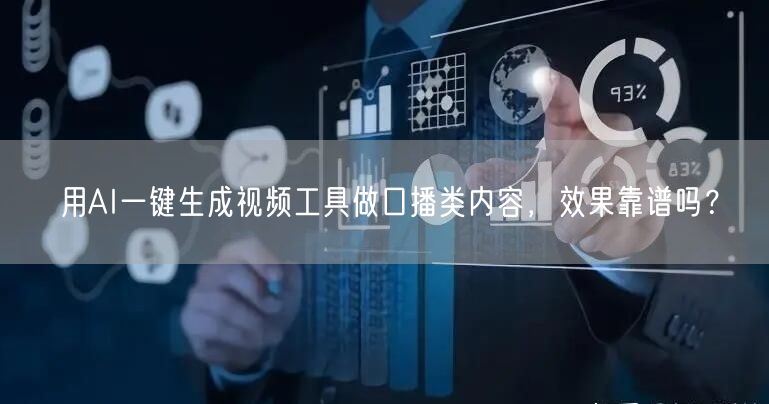 用AI一键生成视频工具做口播类内容，效果靠谱吗？