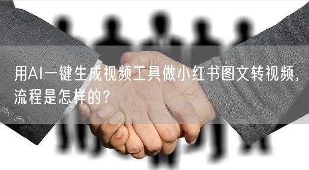 用AI一键生成视频工具做小红书图文转视频，流程是怎样的？