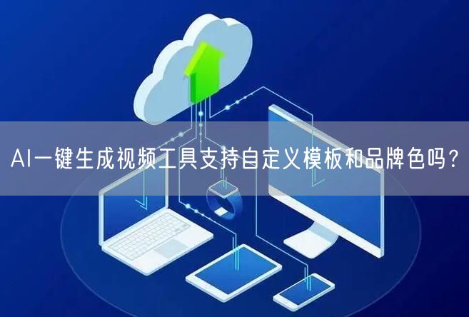 AI一键生成视频工具支持自定义模板和品牌色吗？