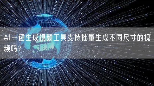 AI一键生成视频工具支持批量生成不同尺寸的视频吗？