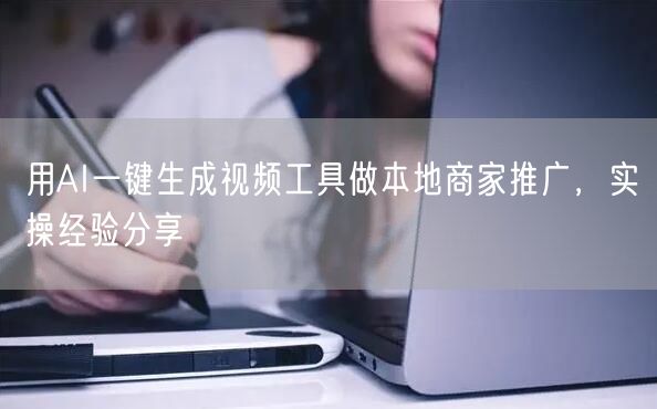 用AI一键生成视频工具做本地商家推广，实操经验分享