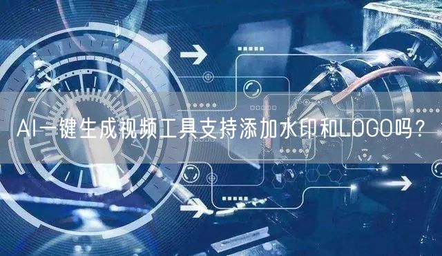 AI一键生成视频工具支持添加水印和LOGO吗？