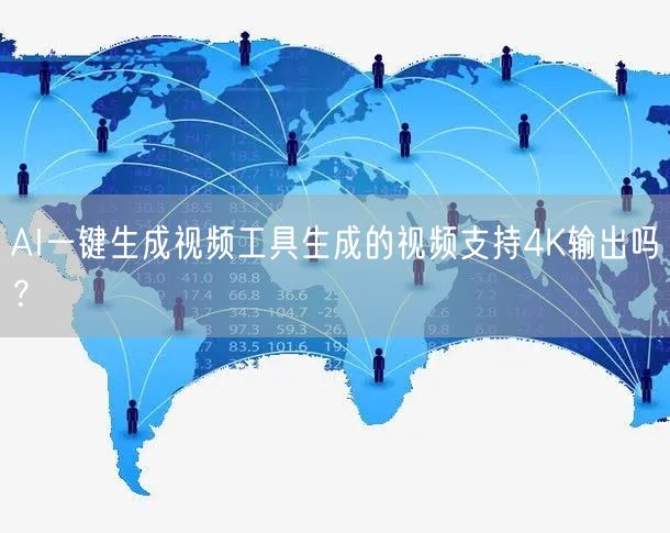 AI一键生成视频工具生成的视频支持4K输出吗？