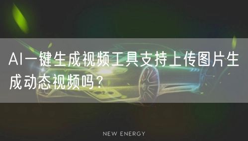 AI一键生成视频工具支持上传图片生成动态视频吗？