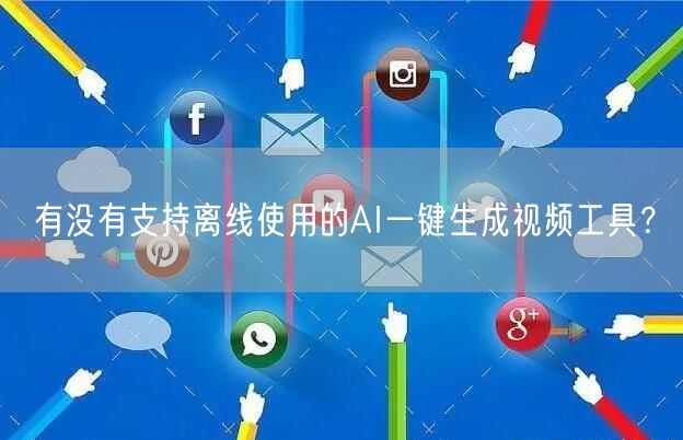 有没有支持离线使用的AI一键生成视频工具？
