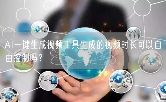 AI一键生成视频工具生成的视频时长可以自由控制吗？