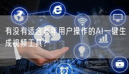 有没有适合老年用户操作的AI一键生成视频工具？