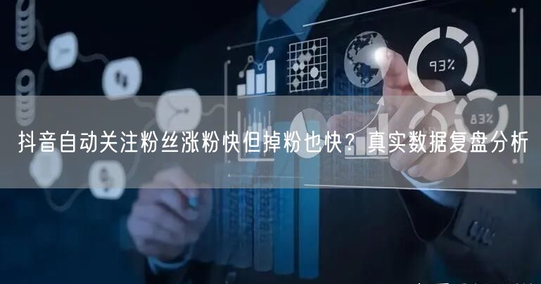 抖音自动关注粉丝涨粉快但掉粉也快？真实数据复盘分析